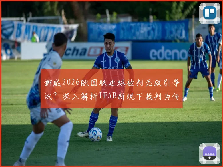 挪威2026欧国联进球被判无效引争议？深入解析IFAB新规下裁判为何重判角球