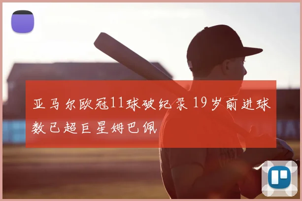 亚马尔欧冠11球破纪录 19岁前进球数已超巨星姆巴佩