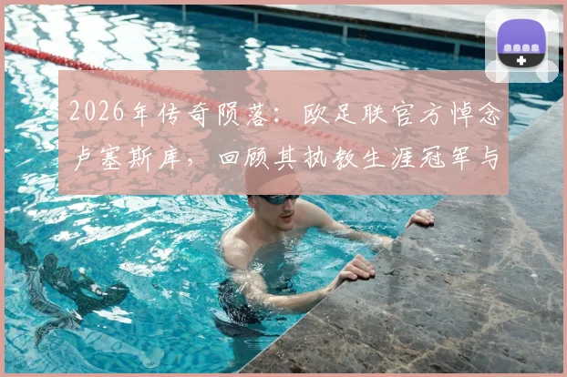 2026年传奇陨落：欧足联官方悼念卢塞斯库，回顾其执教生涯冠军与对足坛深远影响