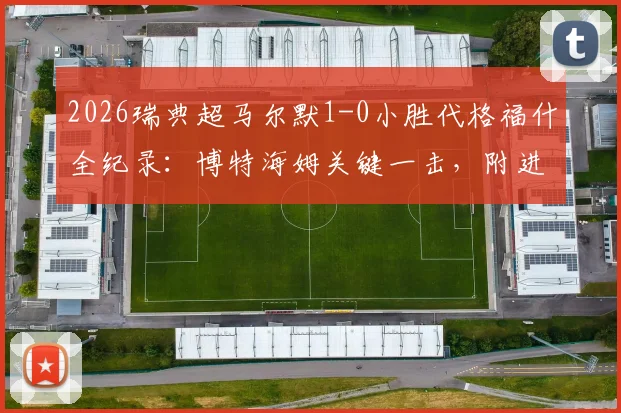 2026瑞典超马尔默1-0小胜代格福什全纪录:博特海姆关键一击,附进球视频与赛后深度解析