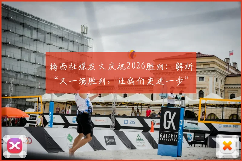 梅西社媒发文庆祝2026胜利：解析“又一场胜利，让我们更进一步”背后深意与球队近况