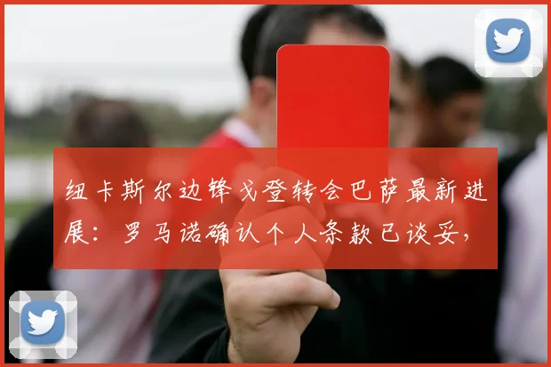 纽卡斯尔边锋戈登转会巴萨最新进展：罗马诺确认个人条款已谈妥，预计2026年加盟