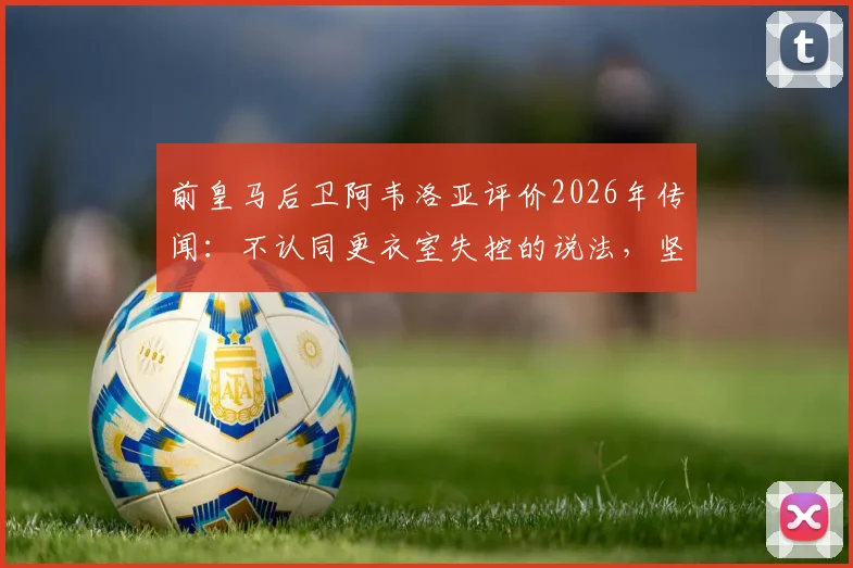 前皇马后卫阿韦洛亚评价2026年传闻：不认同更衣室失控的说法，坚信穆帅曾是执教皇马最佳人选