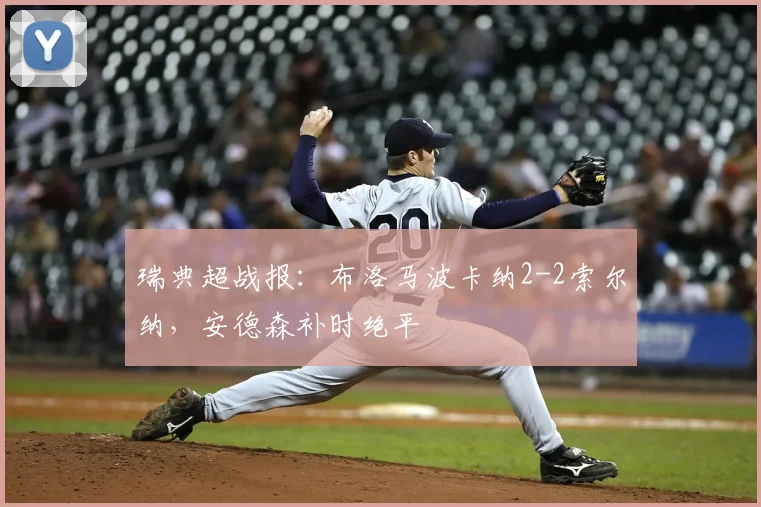 瑞典超战报:布洛马波卡纳2-2索尔纳,安德森补时绝平
