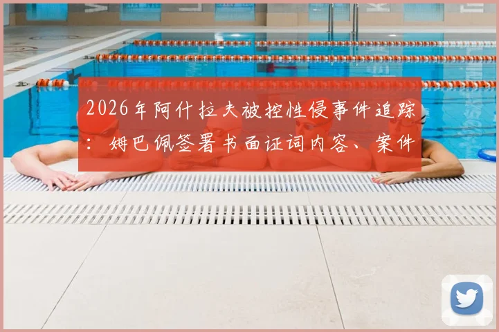 2026年阿什拉夫被控性侵事件追踪：姆巴佩签署书面证词内容、案件最新进展及背后球员关系解读