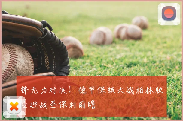 锋无力对决!德甲保级大战柏林联合迎战圣保利前瞻