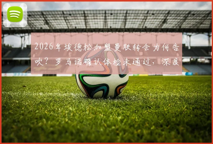 2026年埃德松加盟曼联转会为何告吹?罗马诺确认体检未通过,深度剖析转会失败真实原因与球员现状