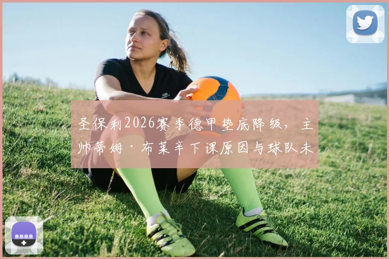 圣保利2026赛季德甲垫底降级，主帅蒂姆·布莱辛下课原因与球队未来何去何从