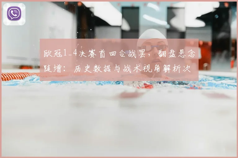 欧冠1_4决赛首回合战罢，翻盘悬念陡增：历史数据与战术视角解析次回合逆转可能性