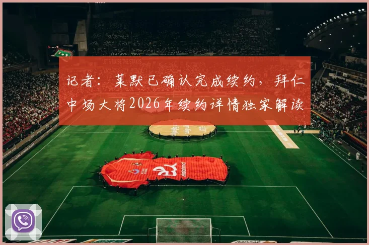 记者：莱默已确认完成续约，拜仁中场大将2026年续约详情独家解读