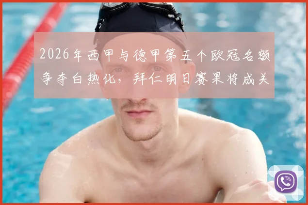 2026年西甲与德甲第五个欧冠名额争夺白热化,拜仁明日赛果将成关键胜负手,附欧战积分规则详解