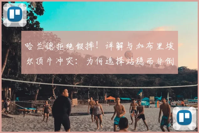 哈兰德拒绝假摔！详解与加布里埃尔顶牛冲突：为何选择站稳而非倒地赚红牌
