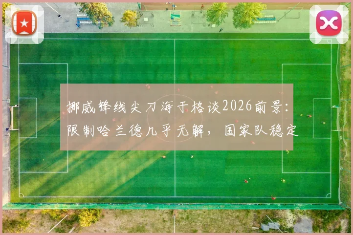 挪威锋线尖刀海于格谈2026前景:限制哈兰德几乎无解,国家队稳定发挥成关键