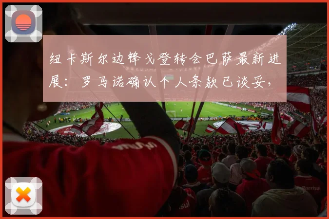 纽卡斯尔边锋戈登转会巴萨最新进展：罗马诺确认个人条款已谈妥，预计2026年加盟