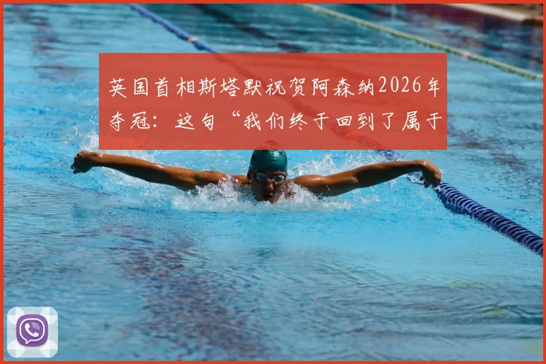 英国首相斯塔默祝贺阿森纳2026年夺冠：这句“我们终于回到了属于我们的地方”为何让枪迷泪目？